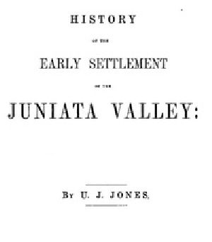 [Gutenberg 41392] • History of the Early Settlement of the Juniata Valley / Embracing an Account of the Early Pioneers, and the Trials and Privations Incident to the Settlement of the Valley, Predatory Incursions, Massacres, and Abductions by the Indians During the French and Indian Wars, and the War of the Revolution, &c.